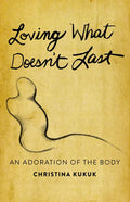 Loving What Doesn't Last: An Adoration of the Body - Paperback