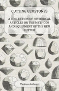 Cutting Gemstones - A Collection of Historical Articles on the Methods and Equipment of the Gem Cutter - Paperback