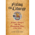 Fixing the Liturgy: Friars, Sisters, and the Dominican Rite, 1256-1516 - Hardcover