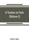 A treatise on facts: or, The weight and value of evidence (Volume I) - Paperback