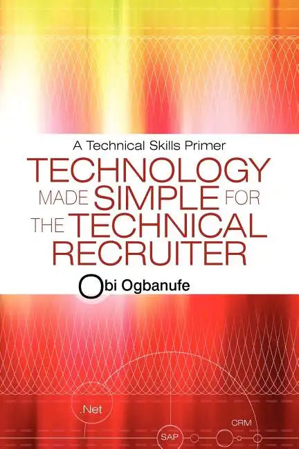 Technology Made Simple for the Technical Recruiter: A Technical Skills Primer - Paperback