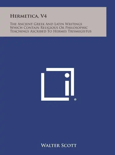 Hermetica, V4: The Ancient Greek and Latin Writings Which Contain Religious or Philosophic Teachings Ascribed to Hermes Trismegistus - Hardcover