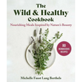 The Wild & Healthy Cookbook: Nourishing Meals Inspired by Nature's Bounty - Hardcover