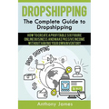 Dropshipping: The Complete Guide to Dropshipping (How to Create a Profitable Six Figure Online Business and Make Passive Income With - Paperback