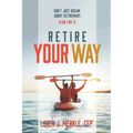 Retire Your Way: Don't Just Dream About Retirement, Plan For It - Paperback
