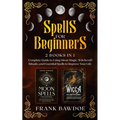 Spells for Beginners: 2 Books in 1 - Complete Guide to Using Moon Magic, Witchcraft Rituals, and Essential Spells to Improve Your Life - Paperback