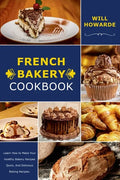 French Bakery Cookbook. Learn How to Make Your Healthy Bakery Recipes Quick, And Delicious Baking Recipes - Paperback