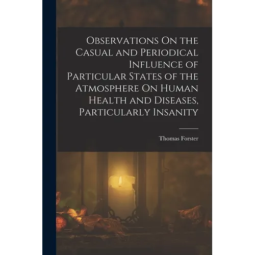 Observations On the Casual and Periodical Influence of Particular States of the Atmosphere On Human Health and Diseases, Particularly Insanity - Paperback