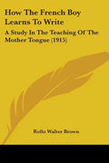 How The French Boy Learns To Write: A Study In The Teaching Of The Mother Tongue (1915) - Paperback