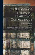 Genealogy of the Parke Families of Connecticut: Including Robert Parke, of New London, Edward Parks, of Guilford, and Others. Also a List of Parke, Pa - Hardcover
