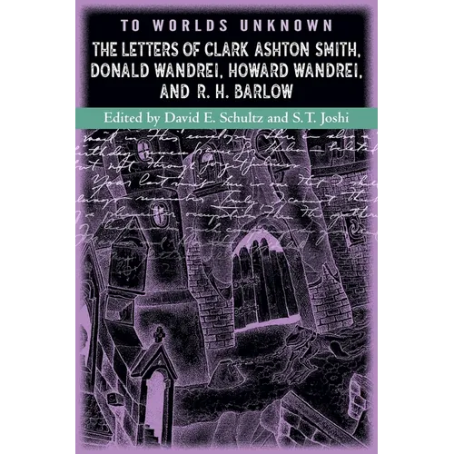 To Worlds Unknown: The Letters of Clark Ashton Smith, Donald Wandrei, Howard Wandrei, and R. H. Barlow - Paperback