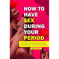 How to Have Sex During Your Period: The ultimate guide to intimacy during menstruation (Tips, Benefits and Side Effects) - Paperback