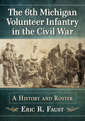 The 6th Michigan Volunteer Infantry in the Civil War: A History and Roster - Paperback