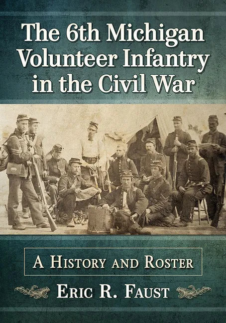 The 6th Michigan Volunteer Infantry in the Civil War: A History and Roster - Paperback