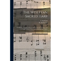 The Wesleyan Sacred Harp: a Collection of Choice Tunes and Hymns for Prayer, Class, and Camp Meetings, Choirs, and Congregational Singing - Paperback
