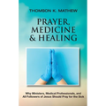 Prayer, Medicine & Healing: Why Ministers, Medical Professionals, and All Followers of Jesus Should Pray for the Sick - Paperback