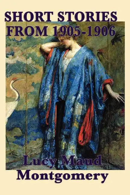 The Short Stories of Lucy Maud Montgomery from 1905-1906 - Paperback