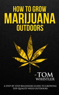 How to Grow Marijuana: Outdoors - A Step-by-Step Beginner's Guide to Growing Top-Quality Weed Outdoors (Volume 2) - Paperback