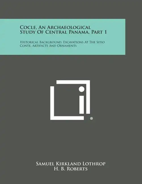 Cocle, An Archaeological Study Of Central Panama, Part 1: Historical Background, Excavations At The Sitio Conte, Artifacts And Ornaments - Paperback