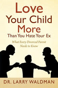 Love Your Child More Than You Hate Your Ex: What Every Divorced Parent Needs to Know - Paperback