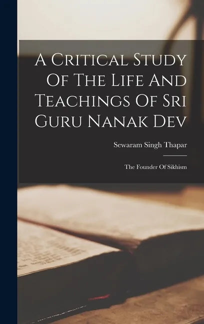 A Critical Study Of The Life And Teachings Of Sri Guru Nanak Dev: The Founder Of Sikhism - Hardcover