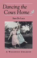 Dancing the Cows Home: A Wisconsin Girlhood - Paperback