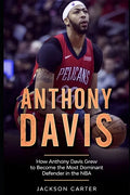 Anthony Davis: How Anthony Davis Grew to Become the Most Dominant Defender in the NBA - Paperback