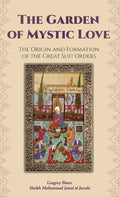 The Garden of Mystic Love: Volume I: The Origin and Formation of the Great Sufi Orders - Hardcover