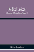 Medical Lexicon. A Dictionary Of Medical Science; Containing A Concise Explanation Of The Various Subjects And Terms Of Physiology, Pathology, Hygiene - Paperback