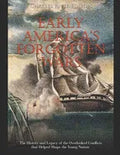 Early America's Forgotten Wars: The History and Legacy of the Overlooked Conflicts that Helped Shape the Young Nation - Paperback
