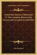 Scotch Rite Masonry Illustrated V2 the Complete Ritual of the Ancient and Accepted Scottish Rite - Hardcover