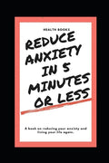 Reduce Anxiety in 5 Minutes or Less: A book on reducing your anxiety and living your life again. - Paperback