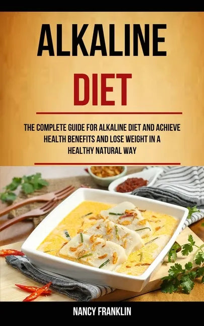 Alkaline Diet: The Complete Guide for Alkaline Diet and Achieve Health Benefits and Lose Weight in a Healthy Natural Way - Paperback