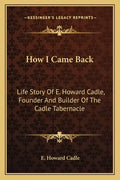 How I Came Back: Life Story Of E. Howard Cadle, Founder And Builder Of The Cadle Tabernacle - Paperback