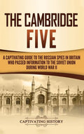 The Cambridge Five: A Captivating Guide to the Russian Spies in Britain Who Passed Information to the Soviet Union During World War II - Hardcover