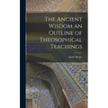 The Ancient Wisdom an Outline of Theosophical Teachings - Hardcover