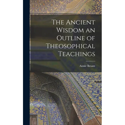 The Ancient Wisdom an Outline of Theosophical Teachings - Hardcover