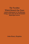 The Novelties Which Disturb Our Peace: Letters Addressed To The Bishops, Clergy, And Laity Of The Protestant Episcopal Church - Paperback
