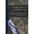 Narratives Of Trapping Life; Stories Of The Trail And Trap-line In The Adirondacks, Maryland Marshes, Canadian Wilderness, Arizona And Florida; And Of - Paperback