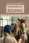 The Ultimate Guide To Horseback Riding: Things You Should Know Before Riding Horses: Horseback Riding Tips For Intermediate - Paperback