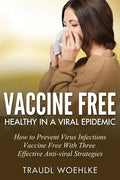 Vaccine Free Healthy in a Viral Epidemic: How to Prevent Virus Infections Vaccine-Free with Three Effective Antiviral Strategies - Paperback