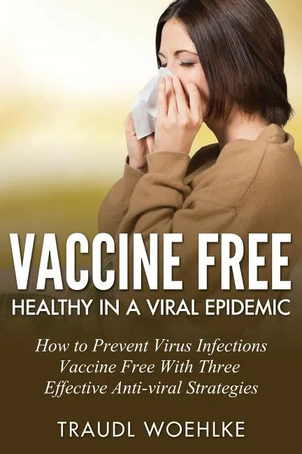Vaccine Free Healthy in a Viral Epidemic: How to Prevent Virus Infections Vaccine-Free with Three Effective Antiviral Strategies - Paperback