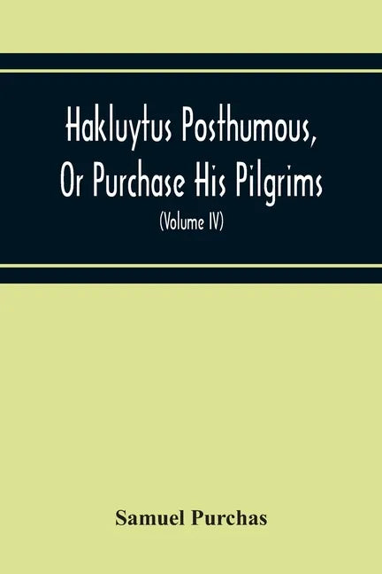 Hakluytus Posthumous, Or Purchase His Pilgrims: Containing A History Of The World In Sea Voyages And Landed Travels By Englishmen And Others (Volume I - Paperback