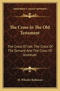 The Cross in the Old Testament: The Cross of Job; The Cross of the Servant and the Cross of Jeremiah - Paperback