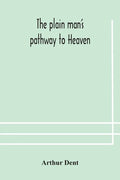 The plain man's pathway to Heaven, wherein every man may clearly see whether he shall be saved or damned, with a table of all the principal matters, a - Paperback