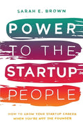 Power to the Startup People: How To Grow Your Startup Career When You're Not The Founder - Paperback