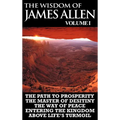 The Wisdom of James Allen I: Including The Path To Prosperity, The Master Of Desitiny, The Way Of Peace Entering The Kingdom and Above Life's Turmo - Hardcover