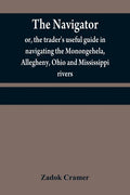 The navigator: or, the trader's useful guide in navigating the Monongehela, Allegheny, Ohio and Mississippi rivers; containing an amp - Paperback