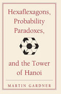 Hexaflexagons, Probability Paradoxes, and the Tower of Hanoi: Martin Gardner's First Book of Mathematical Puzzles and Games - Paperback