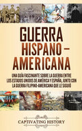 Guerra Hispano-Americana: Una guía fascinante sobre la guerra entre los Estados Unidos de América y España, junto con la guerra filipino-america - Hardcover